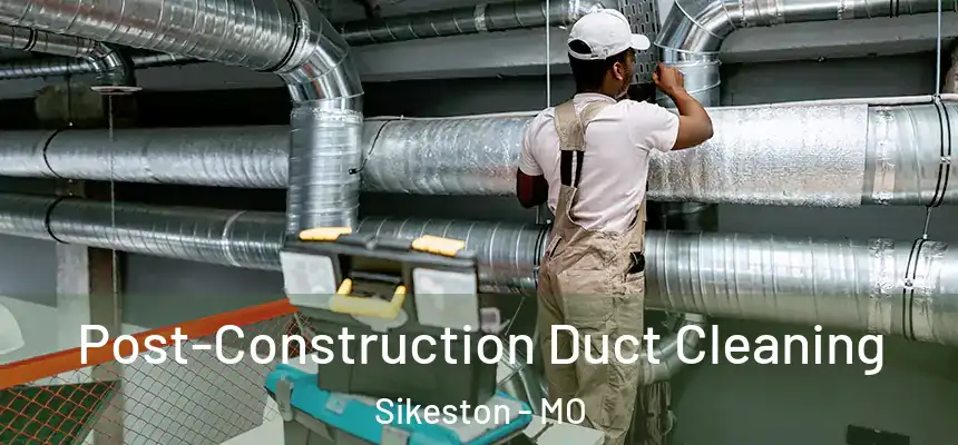 Post-Construction Duct Cleaning Sikeston - MO